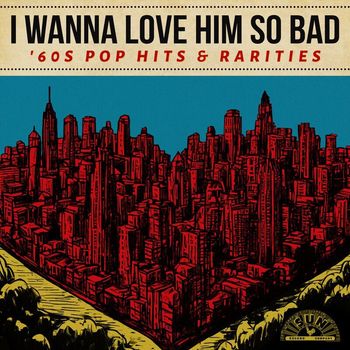 Various Artists - I Wanna Love Him So Bad: '60s Pop Hits & Rarities
