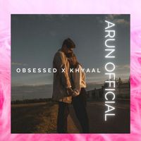 Arun Official - Obsessed X Khyaal