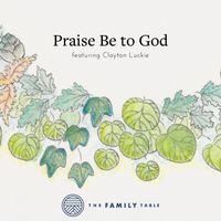 The Family Table - Praise Be to God (feat. Clayton Luckie)