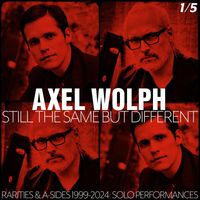 Axel Wolph - Still The Same But Different (Rarities & A-Sides 1999-2024 Pt.1: Solo Performances)