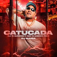 DJ Guuga - Catucada (Ela Tá Querendo E Não Tá Sebendo Pedir)