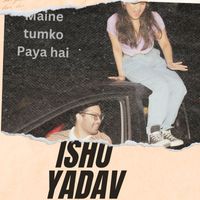 Ishu Yadav - Khoke Maine Tujhko Paya H