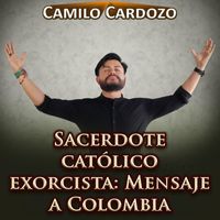 Camilo Cardozo - Sacerdote Católico Exorcista: Mensaje a Colombia