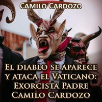 Camilo Cardozo - El Diablo Se Aparece y Ataca el Vaticano: Exorcista Padre Camilo Cardozo