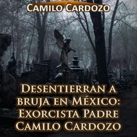 Camilo Cardozo - Desentierran a Bruja en México: Exorcista Padre Camilo Cardozo