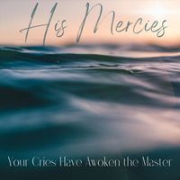 His Mercies - Your Cries Have Awoken the Master