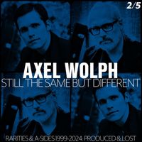 Axel Wolph - Still The Same But Different - Rarities & A-Sides 1999-2024, Pt. 2: Produced & Lost