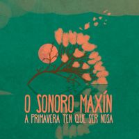 O Sonoro Maxín - A Primavera Ten Que Ser Nosa
