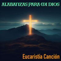 Alabanzas Para Mi Dios - Eucaristía Canción