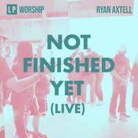 Ryan Axtell & LP Worship - Not Finished Yet (Live)