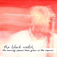 The Black Watch - The Morning Papers Have Given Us the Vapours