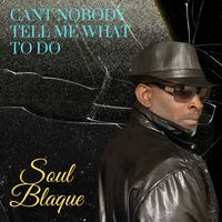 Soul Blaque - Cant Nobody Tell Me What To Do