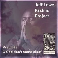 Jeff Lowe Psalms Project - Psalm 83 (O God Don't Stand Aloof)