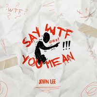 John Lee - Say Wtf You Mean (Explicit)