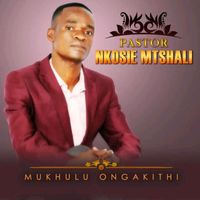 Pastor Nkosie Mtshali - Mukhulu Ongakithi