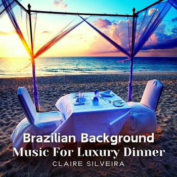 Claire Silveira - Brazilian Background Music for Luxury Dinner