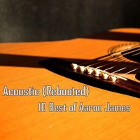 Aaron James - Acoustic (Rebooted) - 10 Best of Aaron James