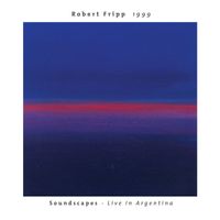 Robert Fripp - 1999 (Soundscapes - Live In Argentina) (Expanded Edition)