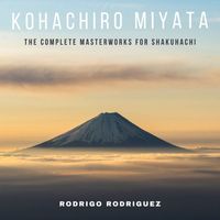 Rodrigo Rodriguez - Kohachiro Miyata: The Complete Masterworks for Shakuhachi