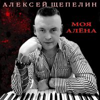 Алексей Щепелин - МОЯ АЛЁНА