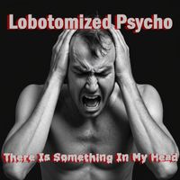 Lobotomized Psycho - There Is Something In My head