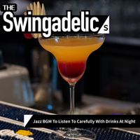 The Swingadelics - Jazz BGM To Listen To Carefully With Drinks At Night