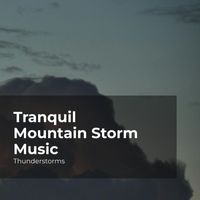 Thunderstorms, Sounds Of Rain & Thunder Storms, Rain Thunderstorms - Tranquil Mountain Storm Music