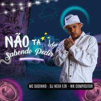 mc dadinho, Dj Neeh FZR and Wk Compositor - Não Ta Sabendo Pedir (Explicit)