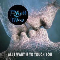 Rhett May - All I Want Is To Touch You