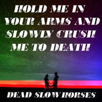 Dead Slow Horses - Hold Me in Your Arms and Slowly Crush Me to Death (Explicit)