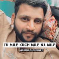 Aashish Choudhary - Tu mile kuch na mile