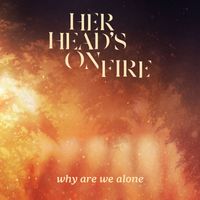 Her Head's On Fire - Why Are We Alone