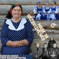 Taisiya Bessilina, Bessiliny Family Ensemble & Vozdvizhenka Village Ensemble - Made in Vozdvizhenka: Russian Songs from Bashkortostan