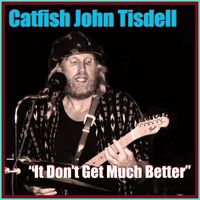 Catfish John Tisdell - It Don't Get Much Better