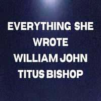 William John Titus Bishop - Everything She Wrote