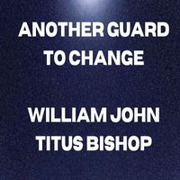 William John Titus Bishop - Another Guard To Change