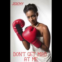 Jeremy - DON'T GET MAD AT ME