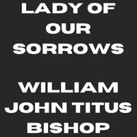 William John Titus Bishop - Lady Of Our Sorrows