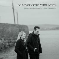 Jessica Willis Fisher, Shane Hennessy - Do I Ever Cross Your Mind?
