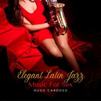 Hugo Cardoso - Elegant Latin Jazz Music for Sex