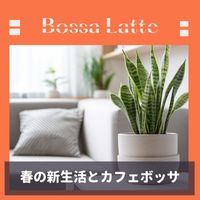 Bossa Latte - 春の新生活とカフェボッサ