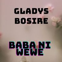 GLADYS BOSIRE - Baba Ni Wewe