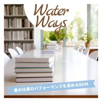 Water Ways - 春の仕事のパフォーマンスを高めるBGM