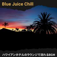 Blue Juice Chill - ハワイアンホテルのラウンジで流れるBGM