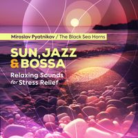 Miroslav Pyatnikov, The Black Sea Horns - Sun, Jazz and Bossa - Relaxing Sounds for Stress Relief