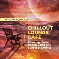 Miroslav Pyatnikov - Chillout Lounge Cafe - Relaxing Music for Beach Vibes and Sunset Moments