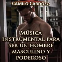 Camilo Cardozo - Música Instrumental para Ser un Hombre Masculino y Poderoso