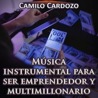 Camilo Cardozo - Música Instrumental para Ser Emprendedor y Multimillonario