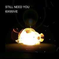 6IX95IVE - STILL NEED YOU