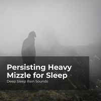 Deep Sleep Rain Sounds, Rain Meditations, Rain Sounds Collection - Persisting Heavy Mizzle for Sleep